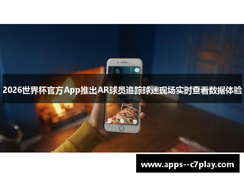 2026世界杯官方App推出AR球员追踪球迷现场实时查看数据体验
