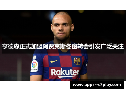 亨德森正式加盟阿贾克斯冬窗转会引发广泛关注