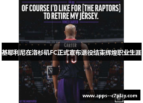 基耶利尼在洛杉矶FC正式宣布退役结束辉煌职业生涯 基耶利尼在洛杉矶FC正式宣布退役结束辉煌职业生涯