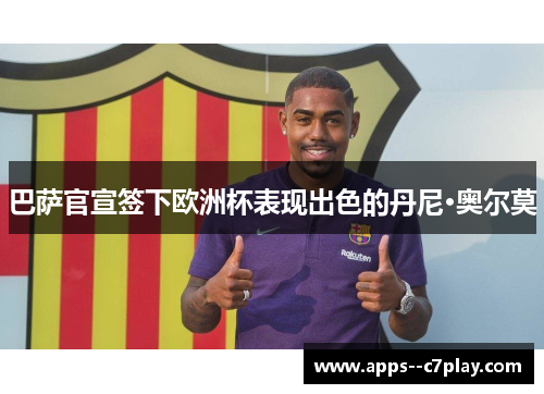 巴萨官宣签下欧洲杯表现出色的丹尼·奥尔莫