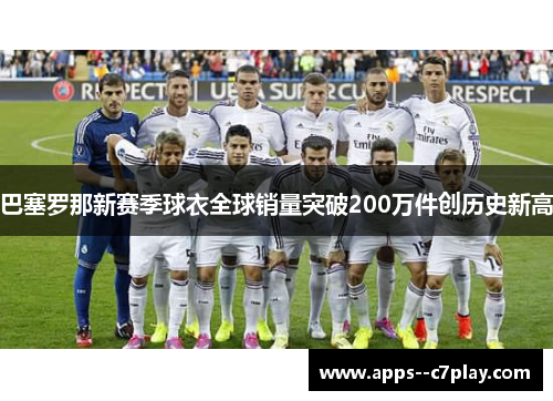 巴塞罗那新赛季球衣全球销量突破200万件创历史新高 巴塞罗那新赛季球衣全球销量突破200万件创历史新高