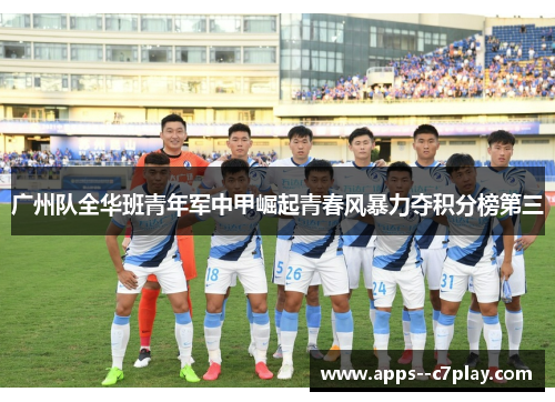广州队全华班青年军中甲崛起青春风暴力夺积分榜第三 广州队全华班青年军中甲崛起青春风暴力夺积分榜第三
