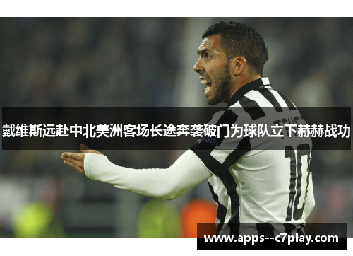 戴维斯远赴中北美洲客场长途奔袭破门为球队立下赫赫战功 戴维斯远赴中北美洲客场长途奔袭破门为球队立下赫赫战功