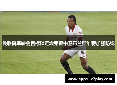 曼联夏季转会目标锁定埃弗顿中卫布兰斯维特加强防线