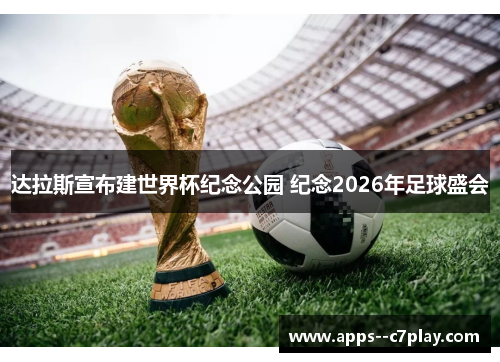 达拉斯宣布建世界杯纪念公园 纪念2026年足球盛会 达拉斯宣布建世界杯纪念公园 纪念2026年足球盛会