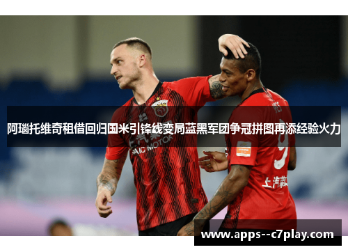 阿瑙托维奇租借回归国米引锋线变局蓝黑军团争冠拼图再添经验火力 阿瑙托维奇租借回归国米引锋线变局蓝黑军团争冠拼图再添经验火力
