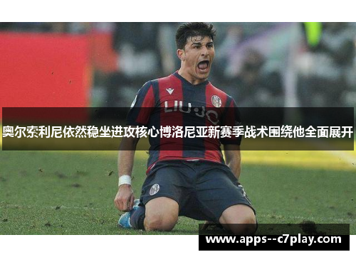 奥尔索利尼依然稳坐进攻核心博洛尼亚新赛季战术围绕他全面展开