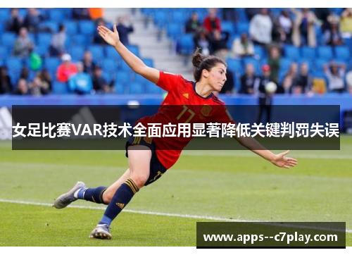 女足比赛VAR技术全面应用显著降低关键判罚失误
