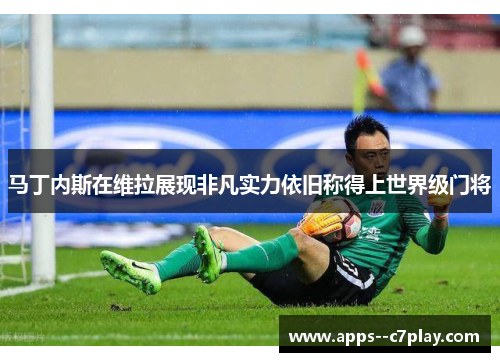 马丁内斯在维拉展现非凡实力依旧称得上世界级门将