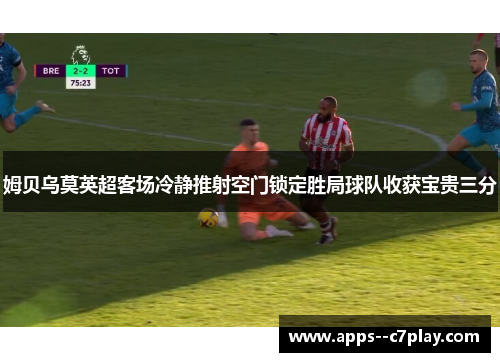 姆贝乌莫英超客场冷静推射空门锁定胜局球队收获宝贵三分