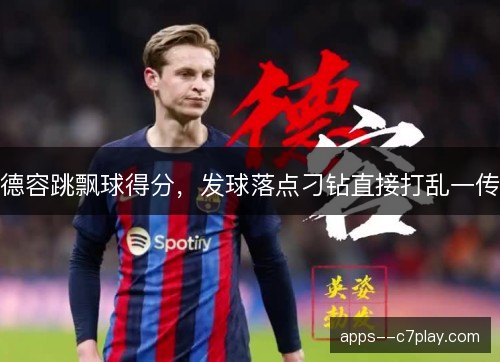 德容跳飘球得分，发球落点刁钻直接打乱一传