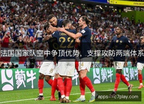 法国国家队空中争顶优势，支撑攻防两端体系