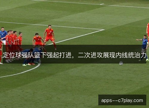 定位球强队篮下强起打进，二次进攻展现内线统治力