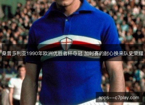 桑普多利亚1990年欧洲优胜者杯夺冠 加时赛的耐心换来队史荣耀